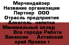 Мерчендайзер › Название организации ­ Партнер, ООО › Отрасль предприятия ­ Алкоголь, напитки › Минимальный оклад ­ 30 000 - Все города Работа » Вакансии   . Алтайский край,Яровое г.